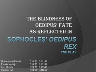 THE BLINDNESS OF
OEDIPUS’ FATE
AS REFLECTED IN

Mohammad Faizal
Randy Nurfajri
Ayu Monita
Radiant M.

C11.2010.01157
C11.2010.01159
C11.2010.01185
C11.2011.01252

 
