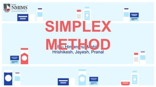 By- Himanshu, Mohit,
Hrishikesh, Jayesh, Pranal
SIMPLEX
METHOD
 