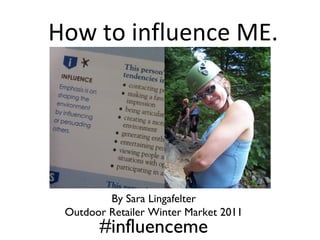 How to influence ME.




         By Sara Lingafelter
 Outdoor Retailer Winter Market 2011
       #influenceme
 