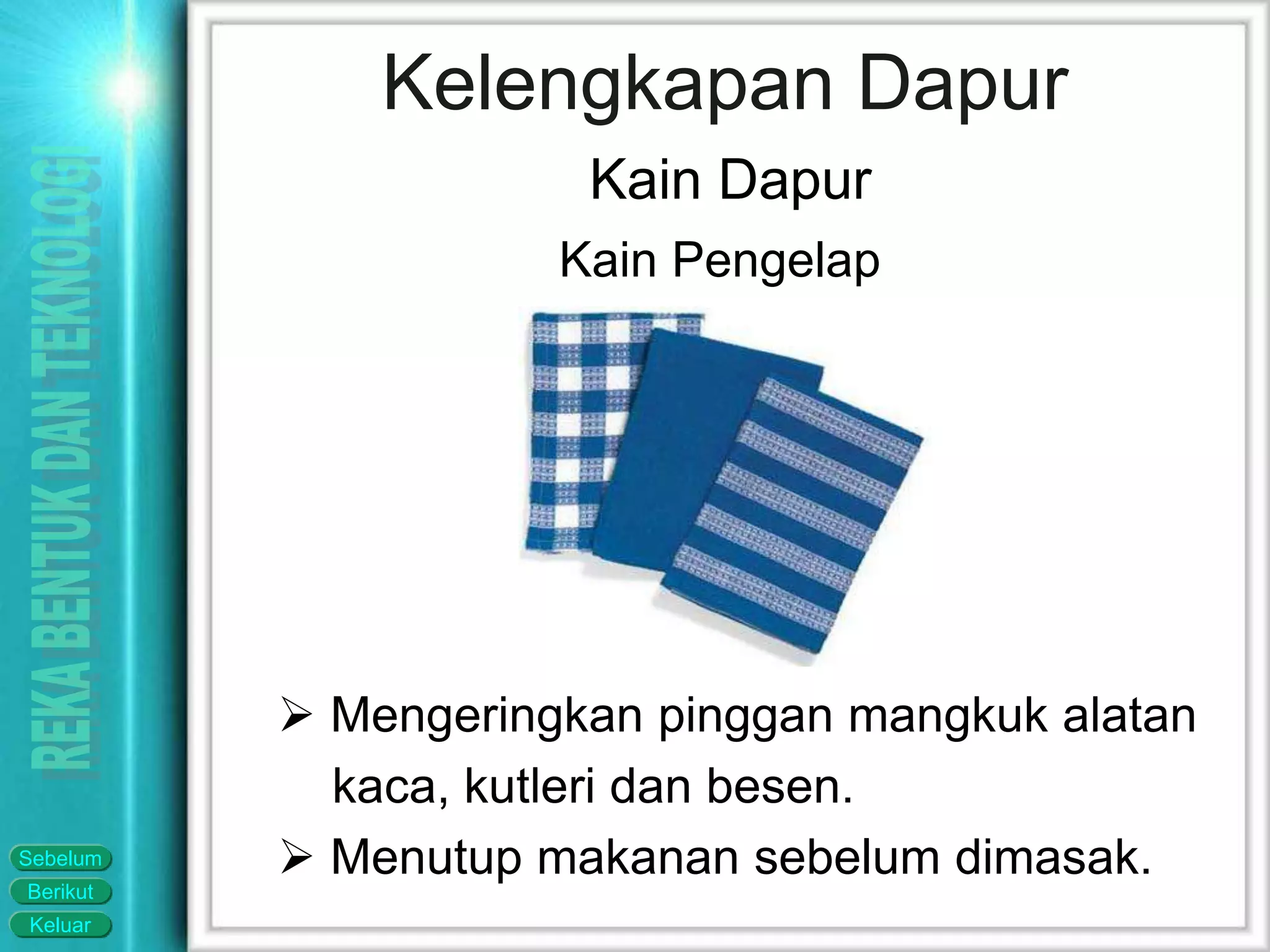Keluar
Berikut
Sebelum
 Mengeringkan pinggan mangkuk alatan
kaca, kutleri dan besen.
 Menutup makanan sebelum dimasak.
Kelengkapan Dapur
Kain Dapur
Kain Pengelap
 