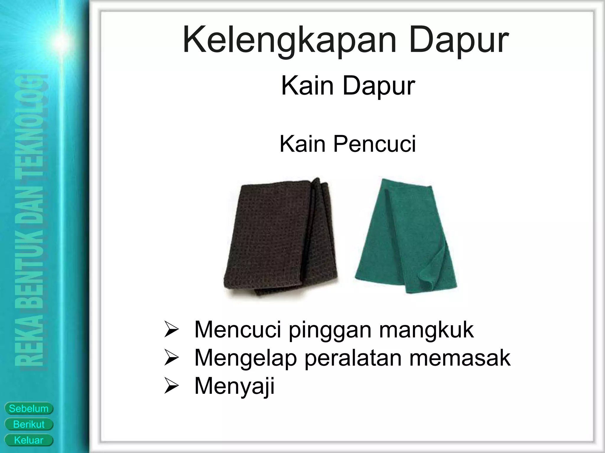 Keluar
Berikut
Sebelum
 Mencuci pinggan mangkuk
 Mengelap peralatan memasak
 Menyaji
Kelengkapan Dapur
Kain Dapur
Kain Pencuci
 