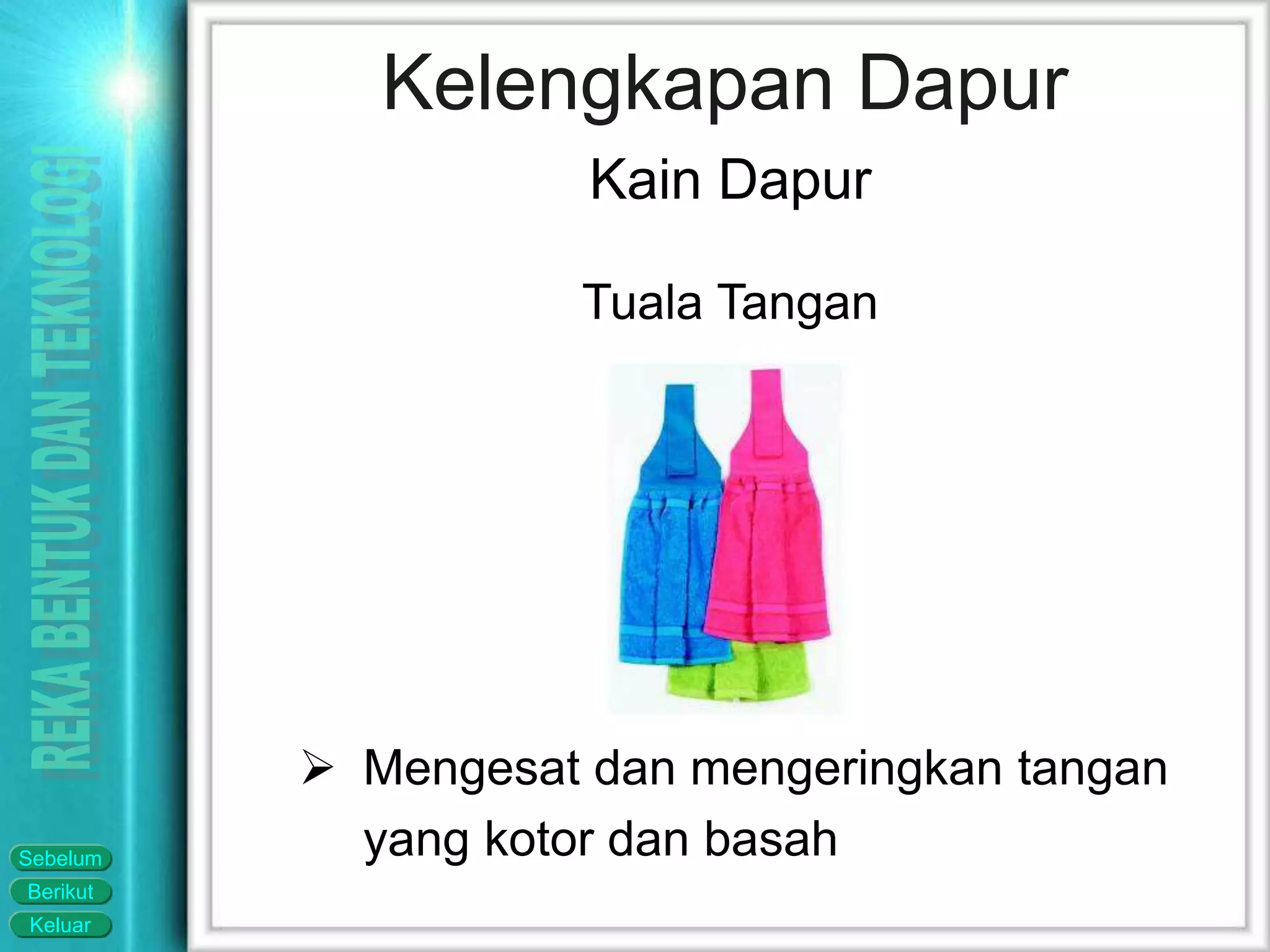 Keluar
Berikut
Sebelum
Kelengkapan Dapur
Kain Dapur
Tuala Tangan
 Mengesat dan mengeringkan tangan
yang kotor dan basah
 
