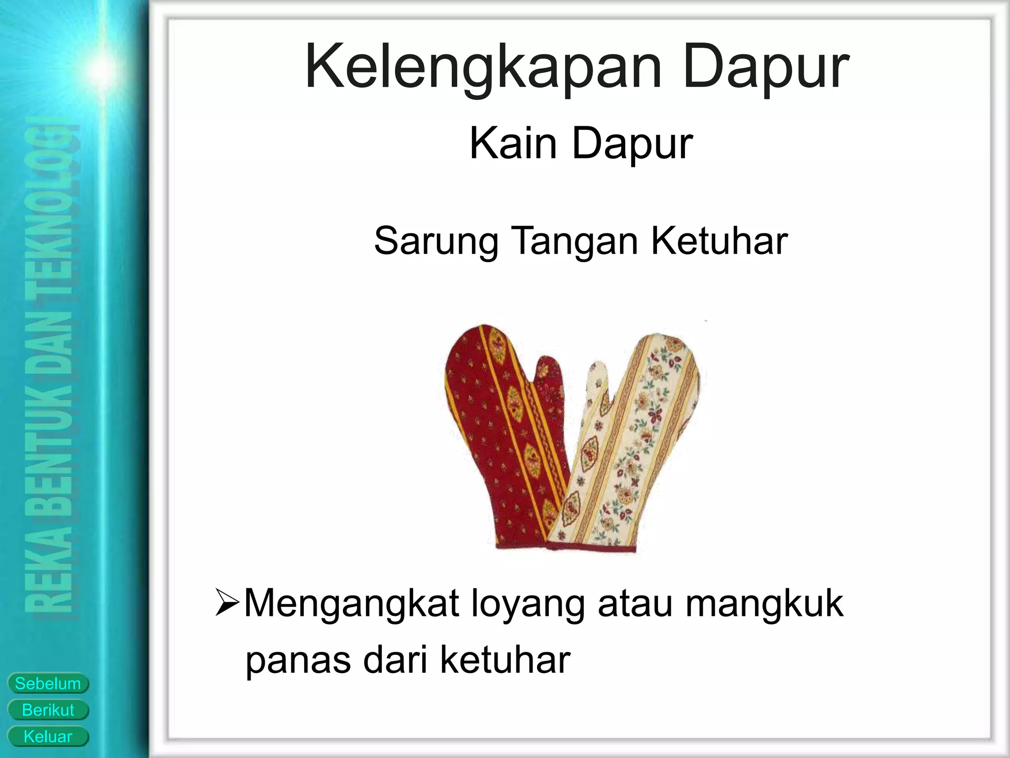Keluar
Berikut
Sebelum
Kelengkapan Dapur
Kain Dapur
Sarung Tangan Ketuhar
Mengangkat loyang atau mangkuk
panas dari ketuhar
 