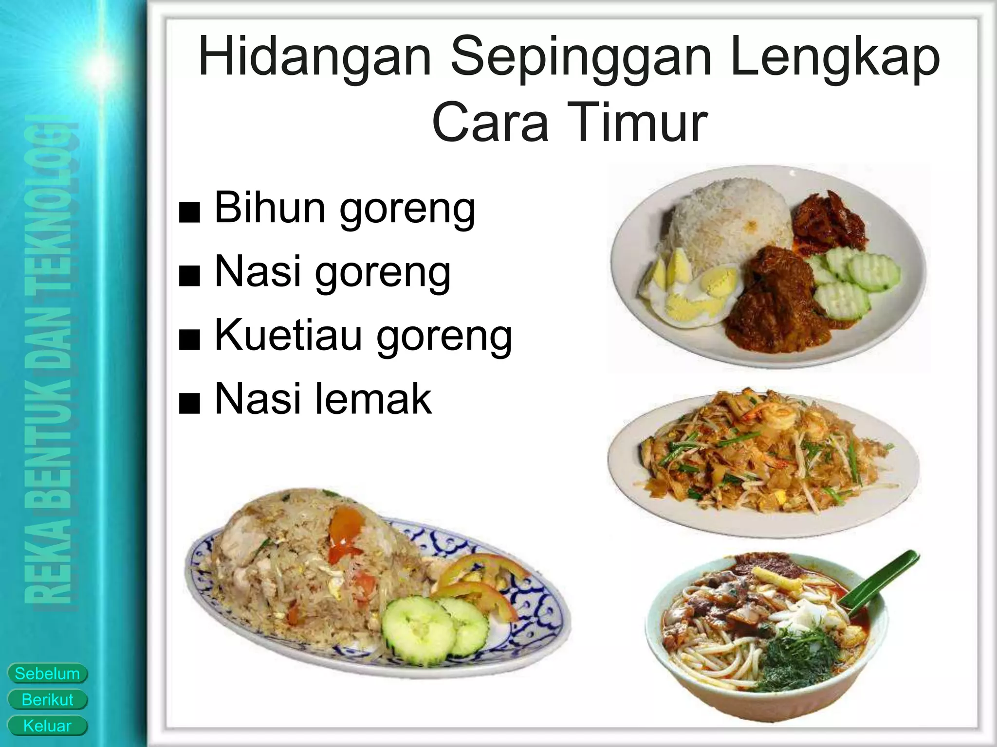 Keluar
Berikut
Sebelum
■ Bihun goreng
■ Nasi goreng
■ Kuetiau goreng
■ Nasi lemak
Hidangan Sepinggan Lengkap
Cara Timur
 