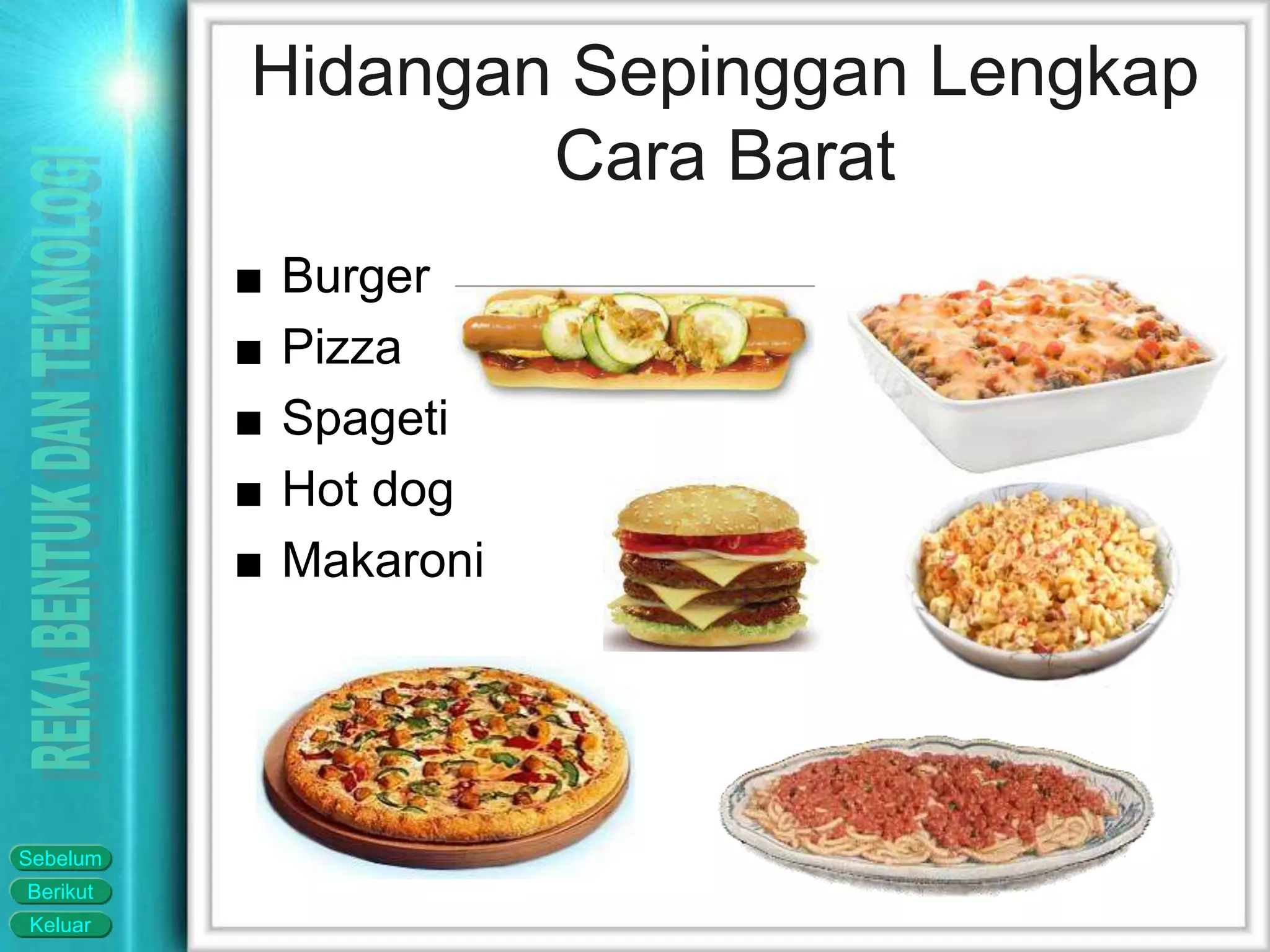 Keluar
Berikut
Sebelum
Hidangan Sepinggan Lengkap
Cara Barat
■ Burger
■ Pizza
■ Spageti
■ Hot dog
■ Makaroni
 