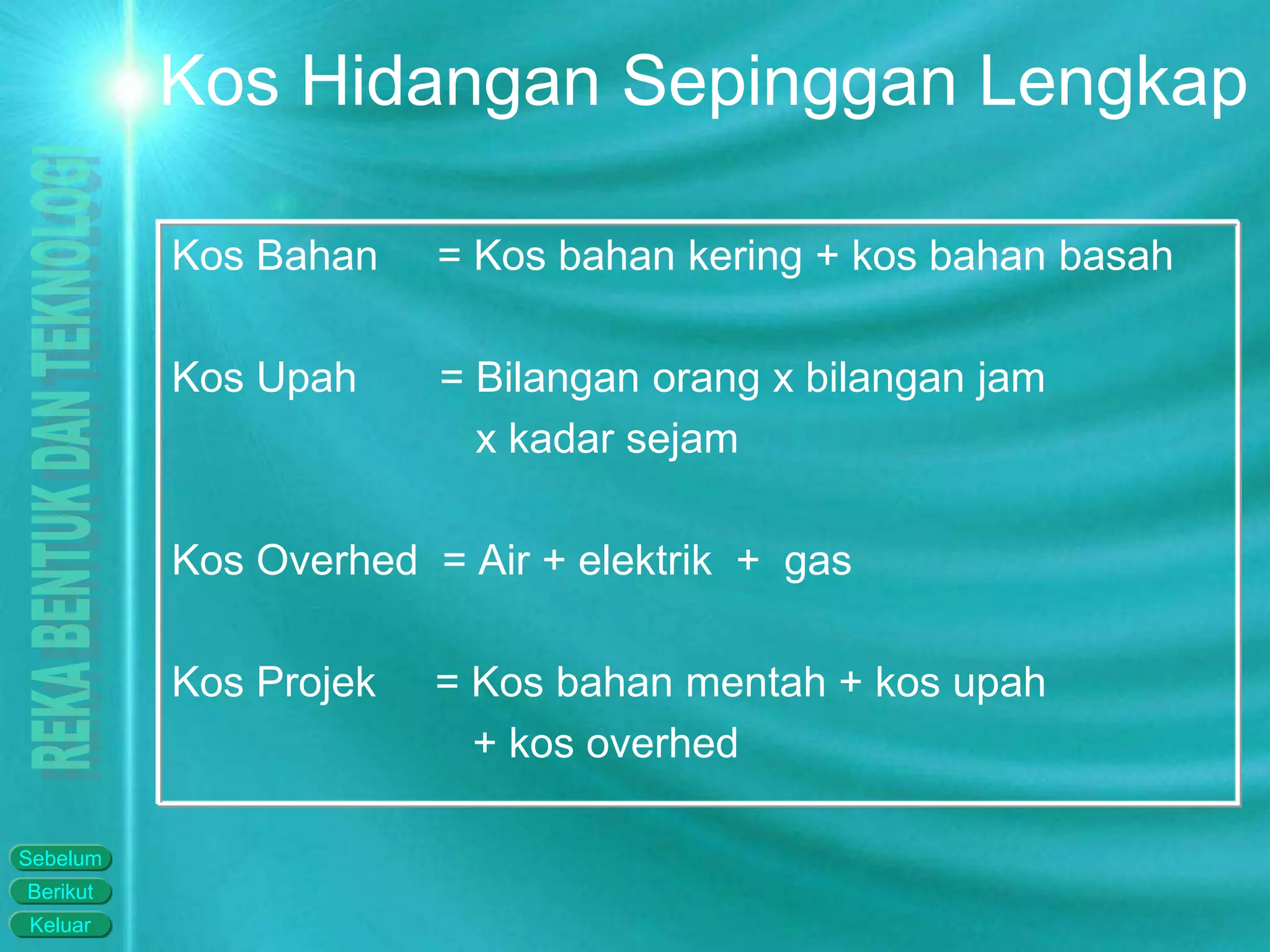Keluar
Berikut
Sebelum
Kos Hidangan Sepinggan Lengkap
Kos Bahan = Kos bahan kering + kos bahan basah
Kos Upah = Bilangan orang x bilangan jam
x kadar sejam
Kos Overhed = Air + elektrik + gas
Kos Projek = Kos bahan mentah + kos upah
+ kos overhed
 