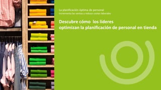 La planificación óptima de personal
Descubre cómo los líderes
optimizan la planificación de personal en tienda
Incrementa las ventas y reduce costes laborales
 