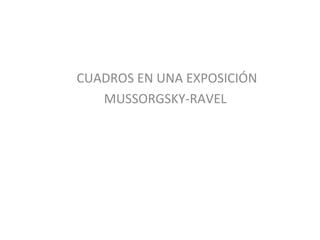 CUADROS EN UNA EXPOSICIÓN
MUSSORGSKY-RAVEL
 