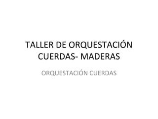 TALLER DE ORQUESTACIÓN
CUERDAS- MADERAS
ORQUESTACIÓN CUERDAS
 