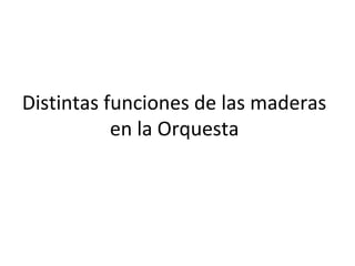 Distintas funciones de las maderas
en la Orquesta
 