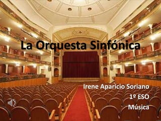 La Orquesta Sinfónica
Irene Aparicio Soriano
1º ESO
Música
 