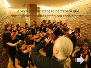 Se você prestar atenção perceberá que
composições eruditas estão por toda a parte.
 