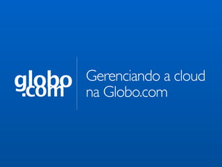 globo
 .com
        Gerenciando a cloud
        na Globo.com
 