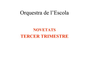 Orquestra de l’Escola
NOVETATS
TERCER TRIMESTRE
 