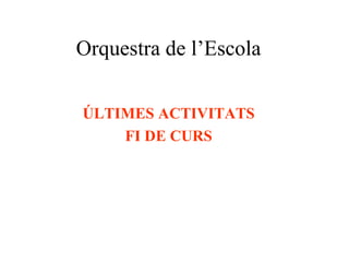 Orquestra de l’Escola
ÚLTIMES ACTIVITATS
FI DE CURS
 