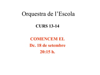 Orquestra de l’Escola
CURS 13-14
COMENCEM EL
Dc. 18 de setembre
20:15 h.
 