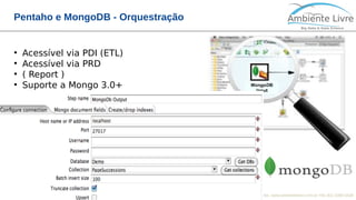 © 2018, Ambiente Livre. Todos direitos reservados. www.ambientelivre.com.br +55 (41) 3308-34384
Pentaho e MongoDB - Orquestração
●
Acessível via PDI (ETL)
●
Acessível via PRD
●
( Report )
●
Suporte a Mongo 3.0+
 