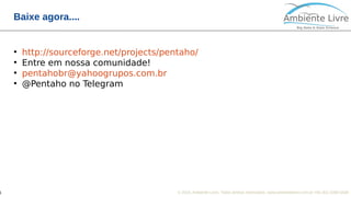 © 2018, Ambiente Livre. Todos direitos reservados. www.ambientelivre.com.br +55 (41) 3308-34381
Baixe agora....
●
http://sourceforge.net/projects/pentaho/
●
Entre em nossa comunidade!
●
pentahobr@yahoogrupos.com.br
●
@Pentaho no Telegram
 