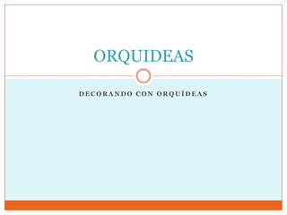 ORQUIDEAS

DECORANDO CON ORQUÍDEAS
 
