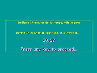 Dedícale 14 minutos de tu tiempo, vale la pena
Devote 14 minutes of your time, it is worth it…

00:07
Press any key to proceed…

 