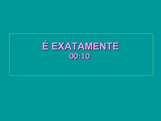 É EXATAMENTEÉ EXATAMENTE
00:1000:10
 