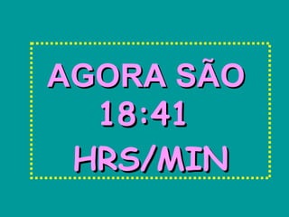 AGORA SÃOAGORA SÃO
18:4118:41
HRS/MINHRS/MIN
 