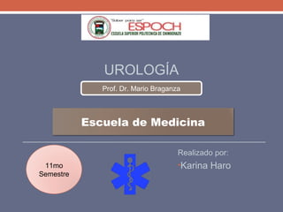 UROLOGÍA
Realizado por:
•Karina Haro
Prof. Dr. Mario Braganza
11mo
Semestre
Escuela de Medicina
 