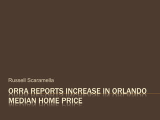 ORRA REPORTS INCREASE IN ORLANDO
MEDIAN HOME PRICE
Russell Scaramella
 