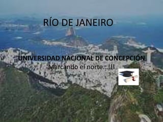 RÍO DE JANEIRO
UNIVERSIDAD NACIONAL DE CONCEPCIÓN
Marcando el norte…!!!
 
