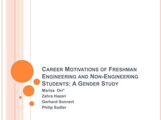 Career Motivations of Freshman Engineering and Non-Engineering Students: A Gender Study Marisa  Orr* Zahra Hazari Gerhard Sonnert Philip Sadler 