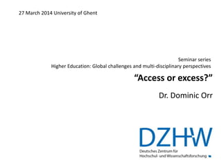 27 March 2014 University of Ghent
“Access or excess?”
Dr. Dominic Orr
Seminar series
Higher Education: Global challenges and multi-disciplinary perspectives
 