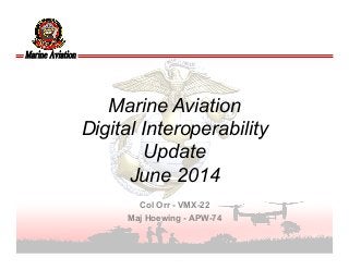UNCLASSIFIED
Marine Aviation
Digital Interoperability
Update
June 2014
Col Orr - VMX-22
Maj Hoewing - APW-74
 
