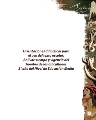 1
Orientaciones didácticas para
el uso del texto escolar:
Bolívar: tiempo y vigencia del
hombre de las dificultades
3° año del Nivel de Educación Media
 