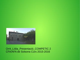 Orrit_Lídia_Presentació_COMPETIC 2
CFA/AFA de Solsona Curs 2015-2016
 