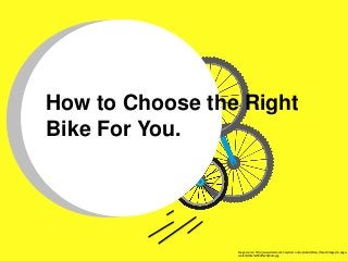 How to Choose the Right
Bike For You.
Image source: http://www.claremont-hospital.co.uk/uploads/library/hosp4/images/in-page-
content/Bike%20ride%20photo.jpg
 