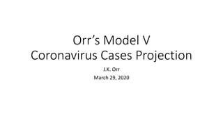 Orr’s Model V
Coronavirus Cases Projection
J.K. Orr
March 29, 2020
 