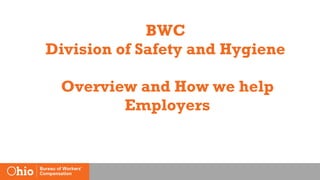 BWC
Division of Safety and Hygiene
Overview and How we help
Employers
 