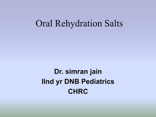 Oral Rehydration Salts
Dr. simran jain
IInd yr DNB Pediatrics
CHRC
 