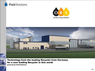 Technology from the leading Recycler from Germany
for a new leading Recycler in this world
powered by Fluid Solutions

-3-

 