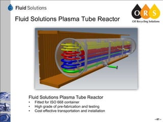 Fluid Solutions Plasma Tube Reactor

Fluid Solutions Plasma Tube Reactor
•
•
•

Fitted for ISO 668 container
High grade of pre-fabrication and testing
Cost effective transportation and installation
- 41 -

 