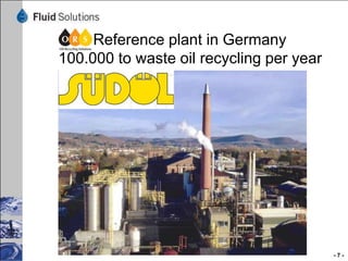 Reference plant in Germany
100.000 to waste oil recycling per year

-7-

 
