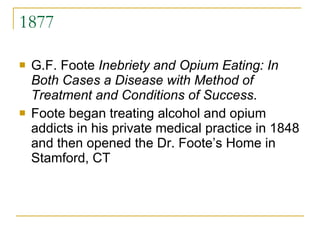 1877 G.F. Foote  Inebriety and Opium Eating: In Both Cases a Disease with Method of Treatment and Conditions of Success .  Foote began treating alcohol and opium addicts in his private medical practice in 1848 and then opened the Dr. Foote’s Home in Stamford, CT 