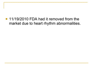 11/19/2010 FDA had it removed from the market due to heart rhythm abnormalities.  