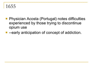 1655 Physician Acosta (Portugal) notes difficulties experienced by those trying to discontinue opium use --early anticipation of concept of addiction. 