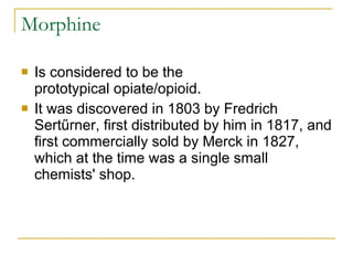 Morphine Is considered to be the prototypical opiate/opioid.  It was discovered in 1803 by Fredrich Sertűrner, first distributed by him in 1817, and first commercially sold by Merck in 1827, which at the time was a single small chemists' shop.  
