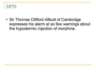 1870 Sir Thomas Clifford Allbutt of Cambridge expresses his alarm at so few warnings about the hypodermic injection of morphine. 