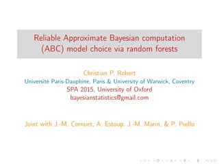 Reliable Approximate Bayesian computation
(ABC) model choice via random forests
Christian P. Robert
Université Paris-Dauphine, Paris & University of Warwick, Coventry
SPA 2015, University of Oxford
bayesianstatistics@gmail.com
Joint with J.-M. Cornuet, A. Estoup, J.-M. Marin, & P. Pudlo
 