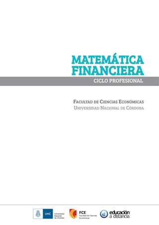 MATEMÁTICA
FINANCIERA
FACULTAD DE CIENCIAS ECONÓMICAS
UNIVERSIDAD NACIONAL DE CÓRDOBA
MATEMÁTICA
FINANCIERA
CICLO PROFESIONAL
 