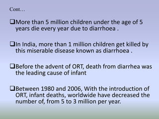 Cont… 
More than 5 million children under the age of 5 
years die every year due to diarrhoea . 
In India, more than 1 m...