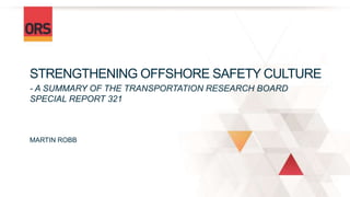 STRENGTHENING OFFSHORE SAFETY CULTURE
- A SUMMARY OF THE TRANSPORTATION RESEARCH BOARD
SPECIAL REPORT 321
MARTIN ROBB
 
